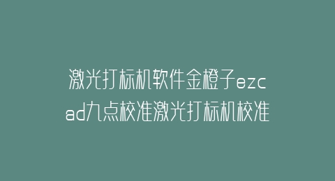 激光打标机软件金橙子ezcad九点校准激光打标机校准快速校正振镜教程及其使用说明