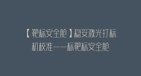 【靶标安全舱】稳妥激光打标机校准——标靶标安全舱