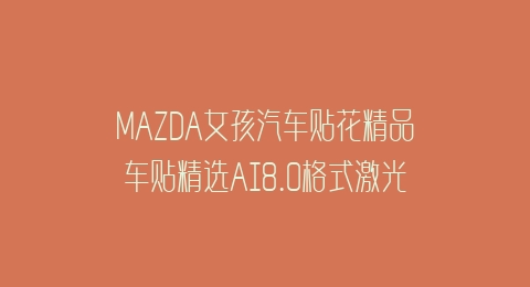 MAZDA女孩汽车贴花精品车贴精选AI8.0格式激光打标文件通用矢量图