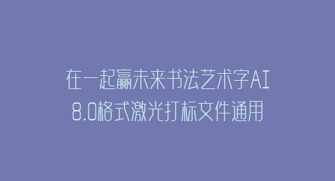 在一起赢未来书法艺术字AI8.0格式激光打标文件通用矢量图