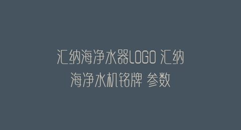 汇纳海净水器LOGO 汇纳海净水机铭牌 参数